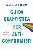 Guida quantistica per anticonformisti. Viaggio nella fisica che Newton non approverebbe