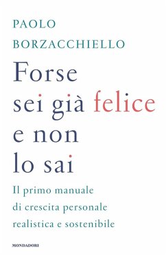 Forse sei già felice e non lo sai. Il primo manuale di crescita personale realistica e sostenibile - Borzacchiello, Paolo