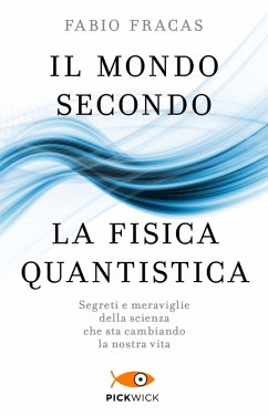 Il mondo secondo la fisica quantistica. Segreti e meraviglie della scienza che sta cambiando la nostra vita - Fracas, Fabio