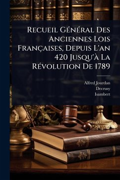 Recueil GÃ(c)nÃ(c)ral Des Anciennes Lois Françaises, Depuis L'an 420 Jusqu'Ã La RÃ(c)volution De 1789 - Jourdan, Alfred; Decrusy; Isambert