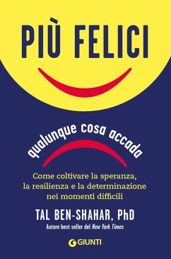 Più felici, qualunque cosa accada. Come coltivare la speranza, la resilienza e la determinazione nei momenti più difficili - Ben-Shahar, Tal