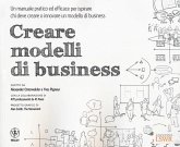 Creare modelli di business. Un manuale pratico ed efficace per ispirare chi deve creare o innovare un modello di business Creare modelli di business. Un manuale pratico ed efficace per ispirare chi deve creare o innovare un modello di business