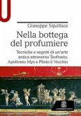 Nella bottega del profumiere. Tecniche e segreti di un'arte antica attraverso Teofrasto, Apollonio Mys e Plinio il Vecchio Nella bottega del profumiere. Tecniche e segreti di un'arte antica attraverso Teofrasto, Apollonio Mys e Plinio il Vecchio