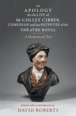 An Apology for the Life of Mr Colley Cibber, Comedian and Late Patentee of the Theatre Royal An Apology for the Life of Mr Colley Cibber, Comedian and Late Patentee of the Theatre Royal