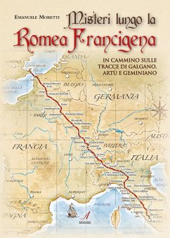 Misteri lungo la Romea Francigena. In cammino sulle tracce di Galgano, Artù e Geminiano - Moretti, Emanuele