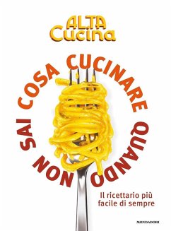 Cosa cucinare quando non sai cosa cucinare. Il ricettario più facile di sempre
