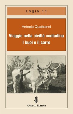 Viaggio nella civiltà contadina. I buoi e il carro - Quattranni, Antonio Viaggio nella civiltà contadina. I buoi e il carro - Quattranni, Antonio