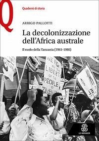 La decolonizzazione dell'Africa australe. Il ruolo della Tanzania (1961-1980) - Pallotti, Arrigo