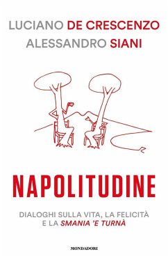 Napolitudine. Dialoghi sulla vita, la felicità e la smania 'e turnà - De Crescenzo, Luciano; Siani, Alessandro Napolitudine. Dialoghi sulla vita, la felicità e la smania 'e turnà - De Crescenzo, Luciano; Siani, Alessandro
