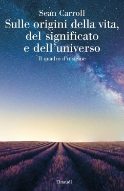 Sulle origini della vita, del significato e dell'universo. Il quadro d'insieme - Carroll, Sean