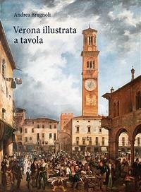 Verona illustrata a tavola. Agricoltura, alimentazione e cucina in una città e nel suo territorio - Brugnoli, Andrea Verona illustrata a tavola. Agricoltura, alimentazione e cucina in una città e nel suo territorio - Brugnoli, Andrea