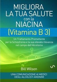 Migliora la tua salute con la niacina vitamina B3. Un trattamento promettente per la schizofrenia e la sua elevata rilevanza nel campo dell'alcolismo - Wilson, Bill