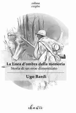 La linea d'ombra della memoria. Storia di un eroe dimenticato - Bardi, Ugo