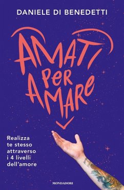 Amati per amare. Realizza te stesso attraverso i 4 livelli dell'amore - Di Benedetti, Daniele