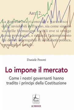 Lo impone il mercato. Come i nostri governanti hanno stravolto i principi costituzionali - Perrotti, Daniele