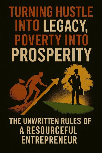 Turning Hustle Into Legacy, Poverty Into Prosperity:The Unwriten Rules Of A Resourceful Entrepreneur (eBook, ePUB) Turning Hustle Into Legacy, Poverty Into Prosperity:The Unwriten Rules Of A Resourceful Entrepreneur (eBook, ePUB)
