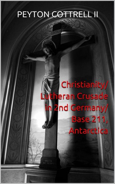 Christianity/Lutheran Crusade in 2nd Germany/Base 211, Antarctica (Under the Ice in Antarctica, #6) (eBook, ePUB) Christianity/Lutheran Crusade in 2nd Germany/Base 211, Antarctica (Under the Ice in Antarctica, #6) (eBook, ePUB)