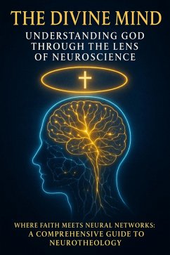 Cover The Divine Mind: Understanding God Through the Lens of Neuroscience: Where Faith Meets Neural Networks: A Comprehensive Guide to Neurotheology (eBook, ePUB)