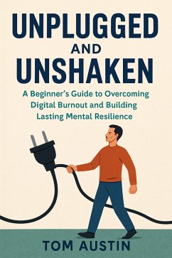 Cover Unplugged and Unshaken: A Beginner's Guide to Overcoming Digital Burnout and Building Lasting Mental Resilience (eBook, ePUB)