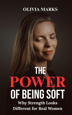 The Power of Being Soft: Why Strength Looks Different for Real Women (eBook, ePUB) - Marks, Olivia