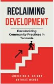 Reclaiming Development: Decolonizing Community Practices in Tanzania (eBook, ePUB) Reclaiming Development: Decolonizing Community Practices in Tanzania (eBook, ePUB)