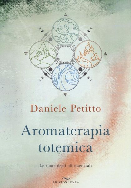Aromaterapia totemica. Le ruote degli oli essenziali Aromaterapia totemica. Le ruote degli oli essenziali