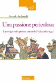 Una passione pericolosa. Il prestigio nella politica estera dell'Italia (1871-1942) Una passione pericolosa. Il prestigio nella politica estera dell'Italia (1871-1942)