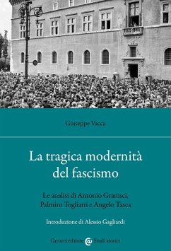 La tragica modernità del fascismo. Le analisi di Antonio Gramsci, Palmiro Togliatti e Angelo Tasca - Vacca, Giuseppe
