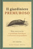 Il giardiniere premuroso. Una raccolta di problemi fastidiosi e soluzioni sorprendenti Il giardiniere premuroso. Una raccolta di problemi fastidiosi e soluzioni sorprendenti