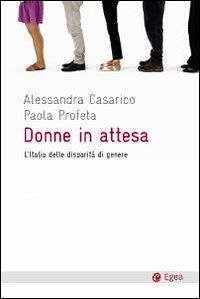 Donne in attesa. L'Italia delle disparità di genere - Casarico, Alessandra; Profeta, Paola