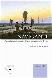 Naviganti. Ragazzi e teatro: incontri di laboratorio, incontri di vita - Bernardi, Milena; Frabetti, Roberto