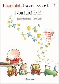 I bambini devono essere felici. Non farci felici... - Rossini, Elisabetta; Urso, Elena