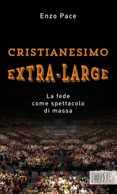Cristianesimo extra-large. La fede come spettacolo di massa - Pace, Enzo