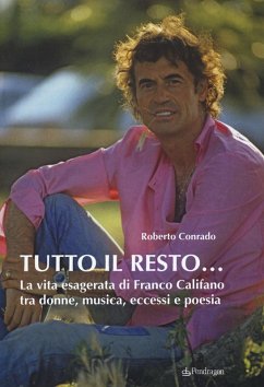 Tutto il resto... La vita esagerata di Franco Califano tra donne, musica, eccessi e poesia - Conrado, Roberto