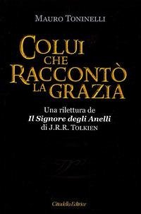 Colui che raccontò la grazia. Una rilettura da «Il Signore degli Anelli» di J.R.R. Tolkien Colui che raccontò la grazia. Una rilettura da «Il Signore degli Anelli» di J.R.R. Tolkien