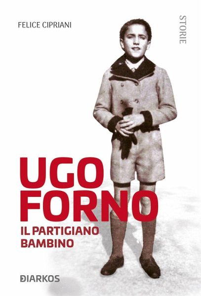 Ugo Forno. Il partigiano bambino Ugo Forno. Il partigiano bambino