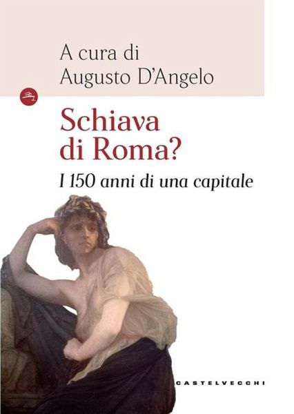 Schiava di Roma? I 150 anni di una capitale Schiava di Roma? I 150 anni di una capitale