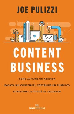 Content business. Come avviare un'azienda basata sui contenuti, costruire un pubblico e portare l'attività al successo - Pulizzi, Joe