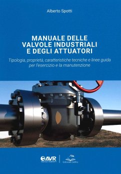 Manuale delle valvole industriali e degli attuatori. Tipologia, proprietà, caratteristiche tecniche e linee guida per l'esercizio e la manutenzione - Spotti, Alberto