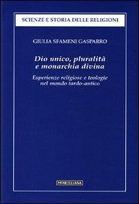 Dio unico, pluralità e monarchia divina. Esperienze religiose e teologie nel mondo tardo-antico - Sfameni Gasparro, Giulia