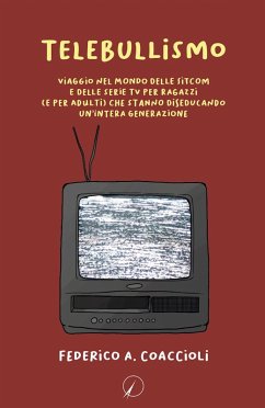 Telebullismo. Viaggio nel mondo delle sitcom e delle serie tv per ragazzi (e per adulti) che stanno diseducando un'intera generazione - Coaccioli, Federico A.