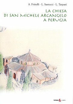 La chiesa di San Michele Arcangelo a Perugia - Frittelli, Aldo; Santucci, Laura; Tarpani, Luca