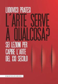 L' arte serve a qualcosa? Sei lezioni per capire l'arte del XXI secolo - Pratesi, Ludovico