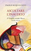 Ascoltare l'Inaudito. Il Vangelo secondo Marco. Pagine scelte Ascoltare l'Inaudito. Il Vangelo secondo Marco. Pagine scelte