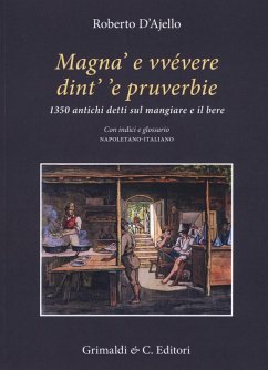 Magnà e vvévere dint' 'e pruverbie. 1350 antichi detti sul mangiare e il bere. Con indici e glossario napoletano-italiano - D'Ajello, Roberto