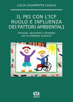 Il PEI con l'ICF: ruolo e influenza dei fattori ambientali. Processi, strumenti e strategie per la didattica inclusiva - Chiappetta Cajola, Lucia