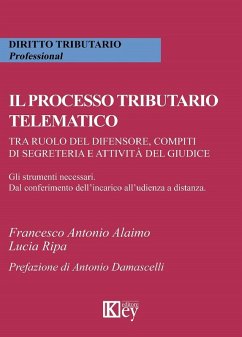 Il processo tributario telematico.Tra ruolo del difensore, compiti di segreteria e attività del giudice. Gli strumenti necessari. Dal conferimento dell'incarico all'udienza a distanza - Ripa, Lucia; Alaimo, Francesco