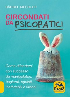 Circondati da psicopatici. Come difendersi con successo da manipolatori, bugiardi, egoisti, inaffidabili e tiranni - Mechler, Bärbel