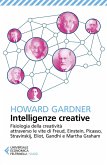 Intelligenze creative. Fisiologia della creatività attraverso le vite di Freud, Einstein, Picasso, Stravinskij, Eliot, Gandhi e Martha Graham Intelligenze creative. Fisiologia della creatività attraverso le vite di Freud, Einstein, Picasso, Stravinskij, Eliot, Gandhi e Martha Graham