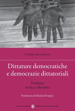 Dittature democratiche e democrazie dittatoriali. Problemi storici e filosofici - Alessandroni, Emiliano